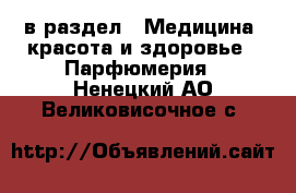  в раздел : Медицина, красота и здоровье » Парфюмерия . Ненецкий АО,Великовисочное с.